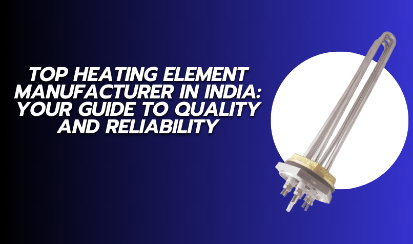 Top Heating Element Manufacturer in India: Your Guide to Quality and Reliability
